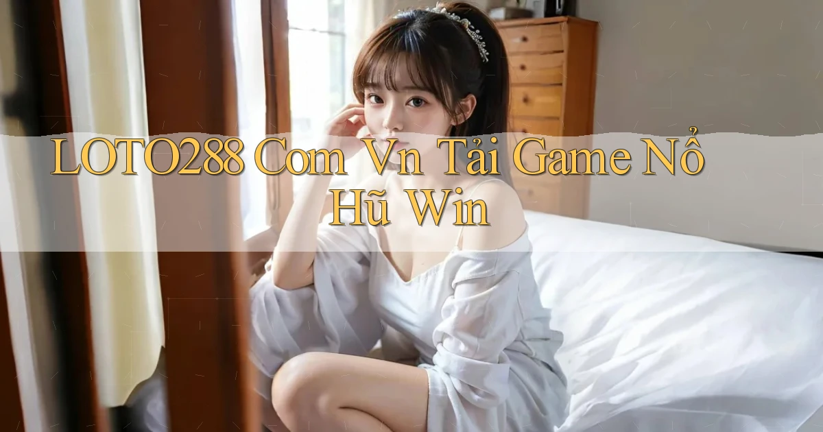 loto288 com vn tải game nổ hũ win