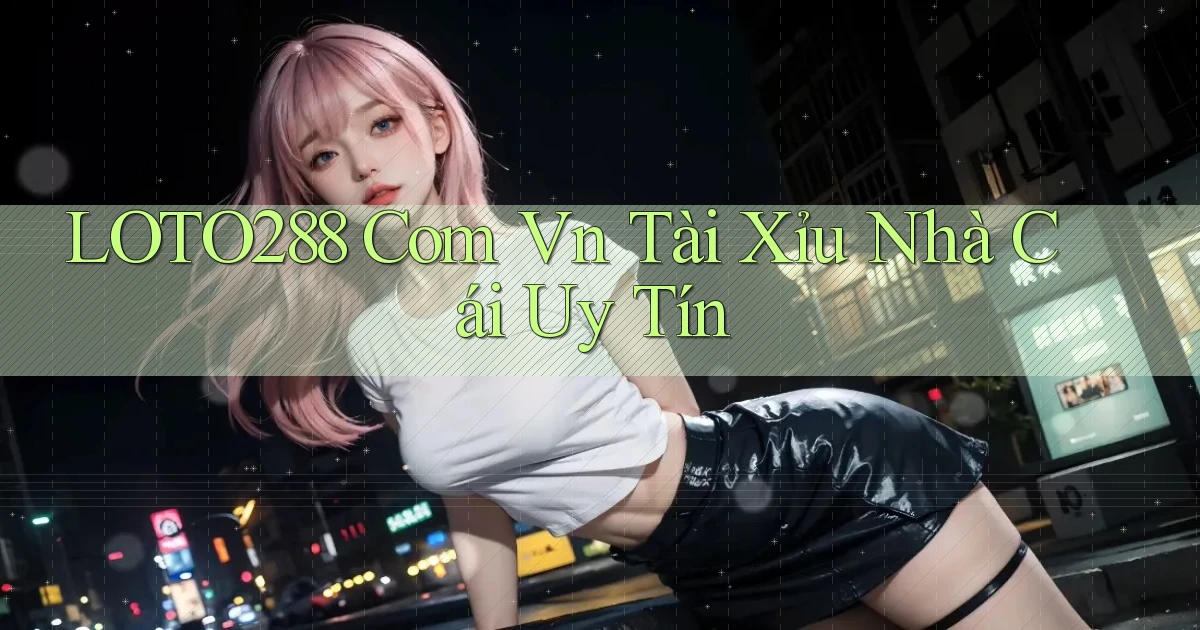 loto288 com vn tài xỉu nhà cái uy tín