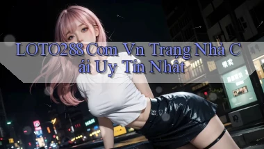loto288 com vn trang nhà cái uy tín nhất