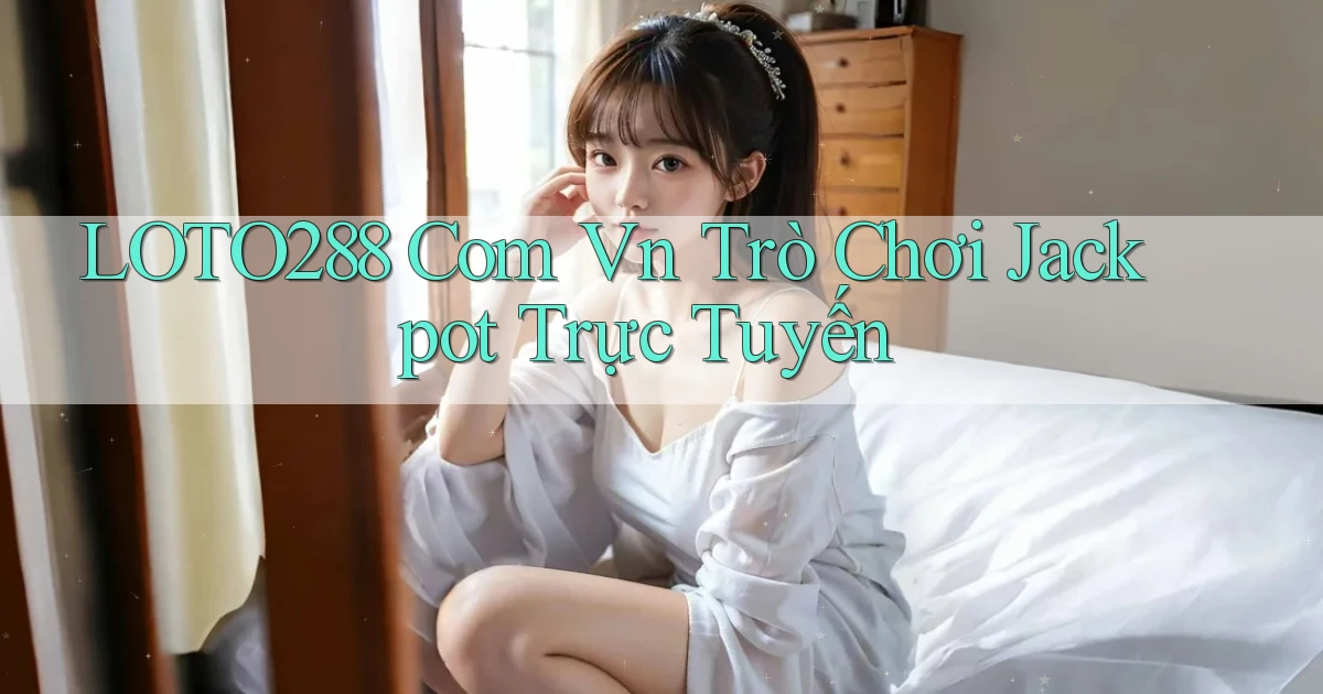 loto288 com vn Trò chơi jackpot trực tuyến