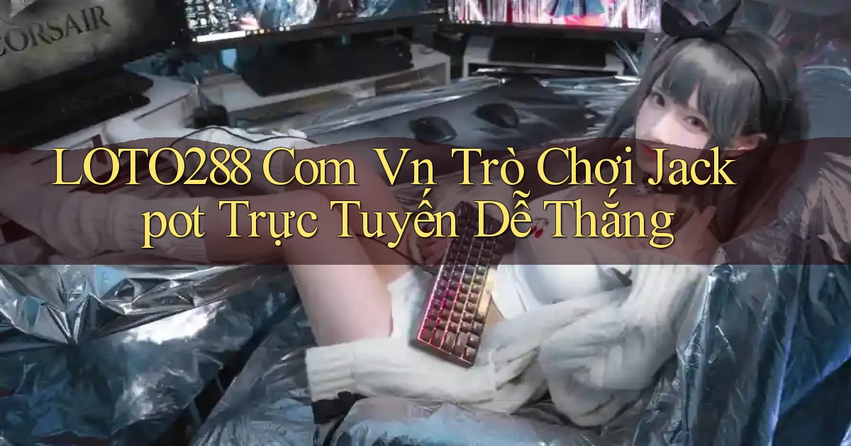 loto288 com vn trò chơi jackpot trực tuyến dễ thắng