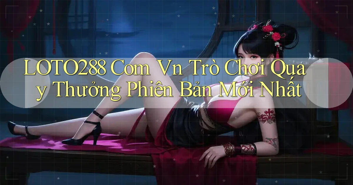 loto288 com vn trò chơi quay thưởng phiên bản mới nhất