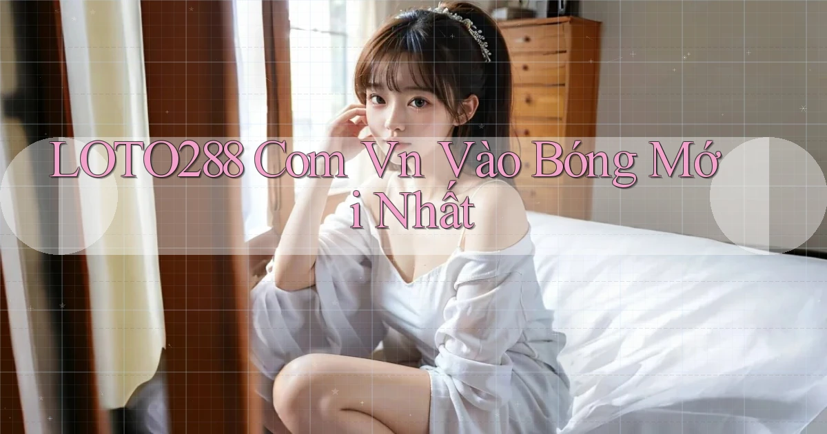 loto288 com vn vào bóng mới nhất