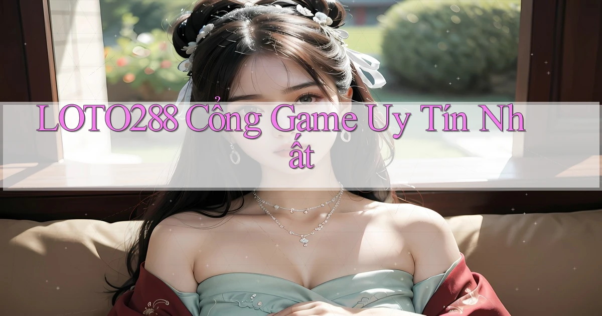 loto288 cổng game uy tín nhất