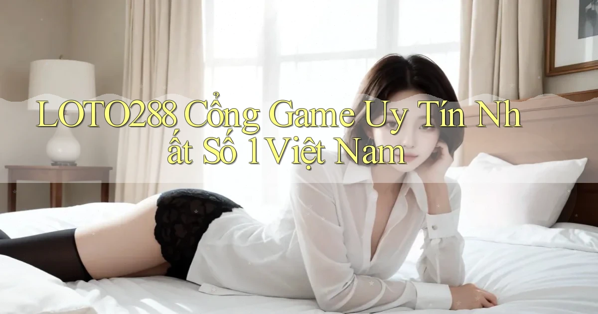 loto288  cổng game uy tín nhất số 1 việt nam