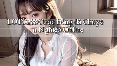 loto288  cược bóng đá chuyên nghiệp online