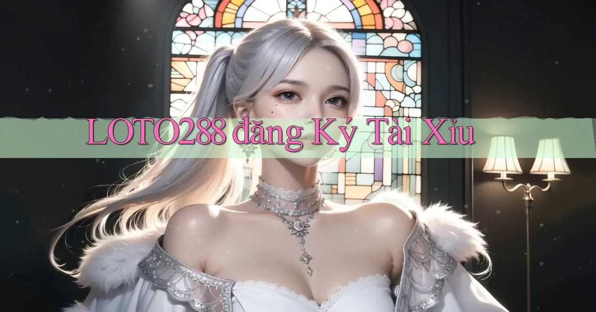 loto288 đăng ký tài xỉu