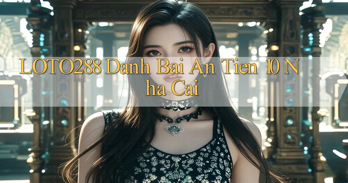 loto288 danh bai an tien 10 nha cai