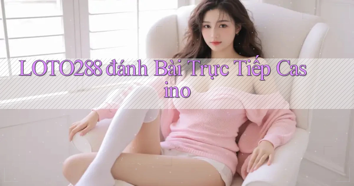 loto288 đánh bài trực tiếp casino