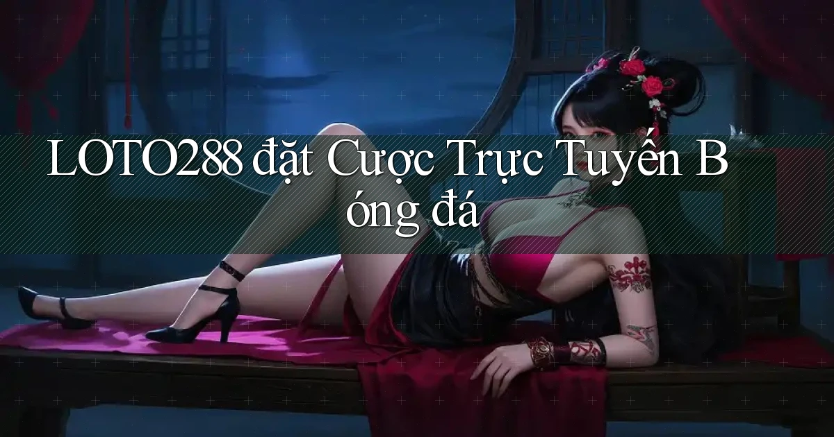 loto288  đặt cược trực tuyến bóng đá