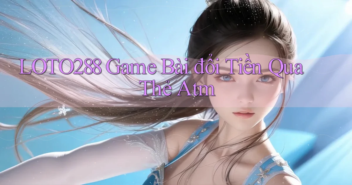 loto288 game bài đổi tiền qua thẻ atm