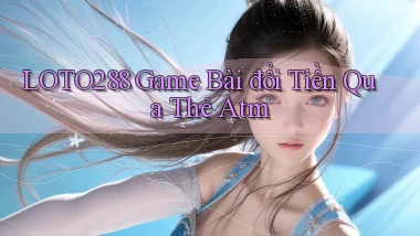 loto288 game bài đổi tiền qua thẻ atm