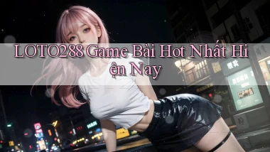 loto288 game bài hot nhất hiện nay