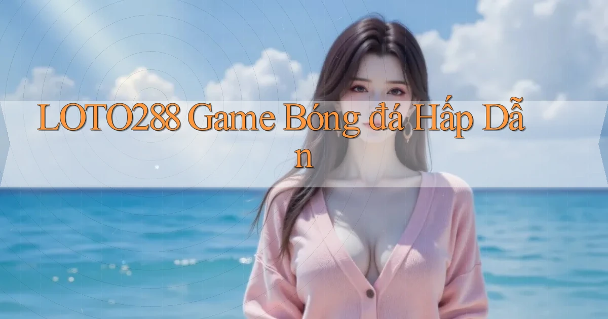 loto288  game bóng đá hấp dẫn