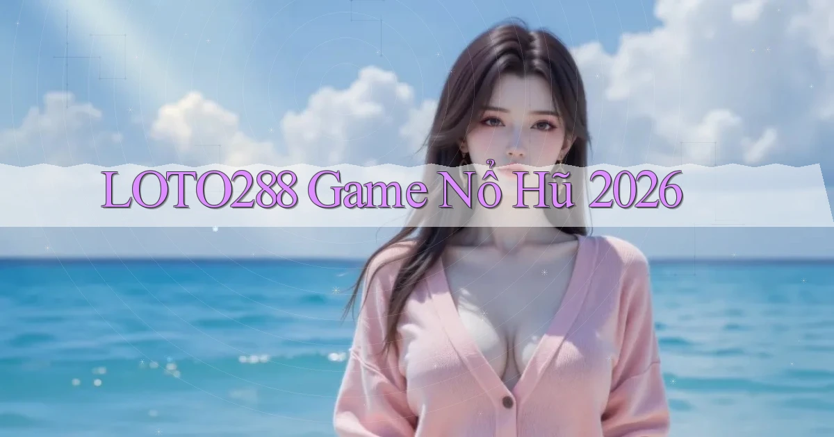 loto288 game nổ hũ 2026