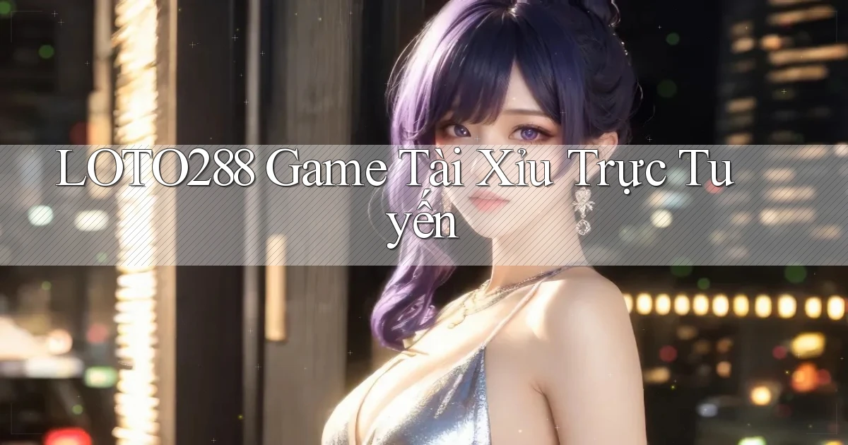loto288 game tài xỉu trực tuyến