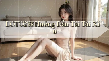 loto288 hướng dẫn tải tài xỉu