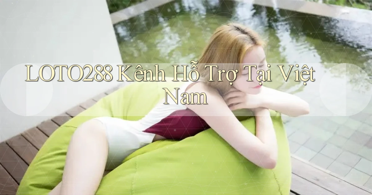 loto288 kênh hỗ trợ tại việt nam