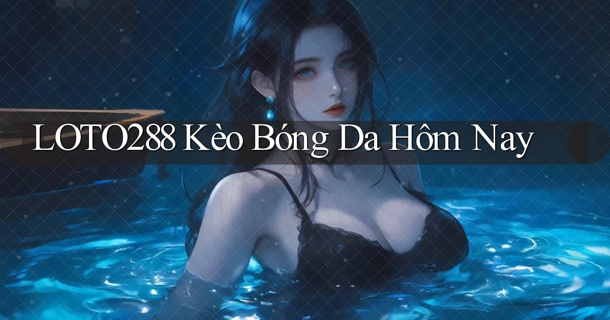 loto288 kèo bóng da hôm nay