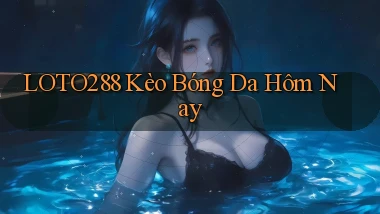 loto288 kèo bóng da hôm nay