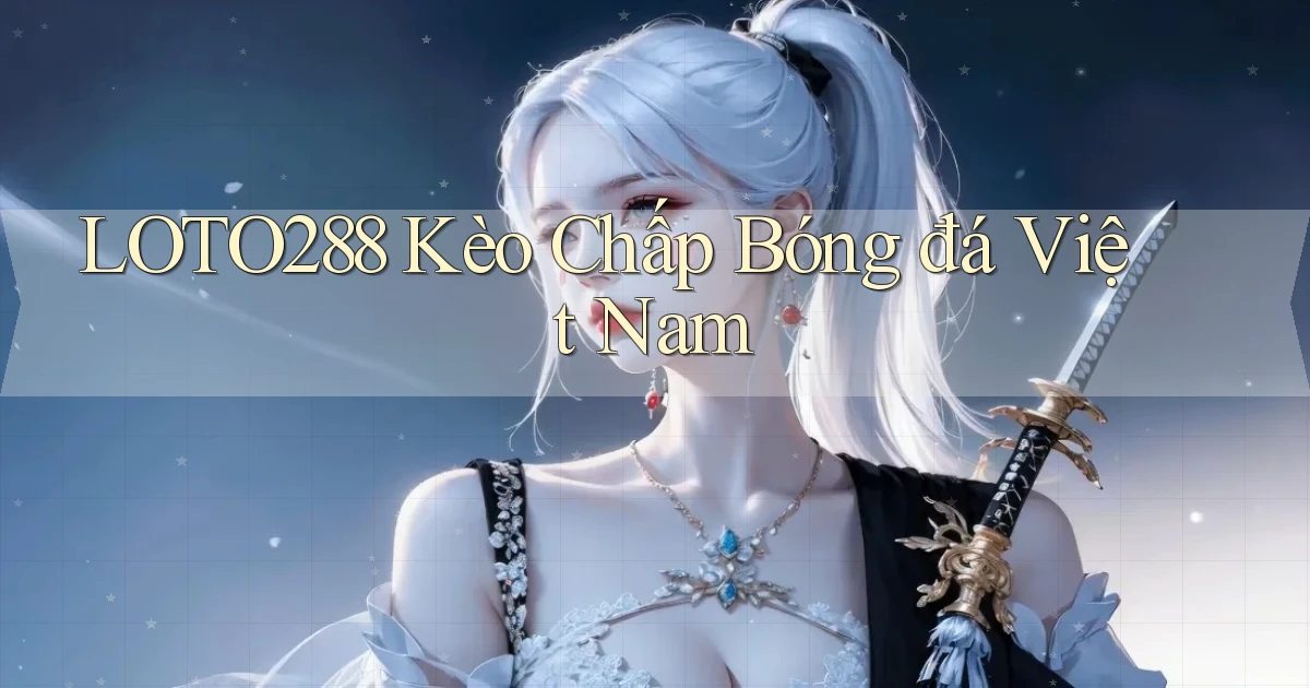 loto288 kèo chấp bóng đá việt nam
