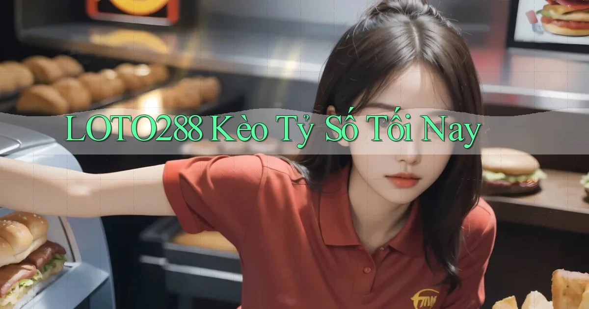 loto288 kèo tỷ số tối nay