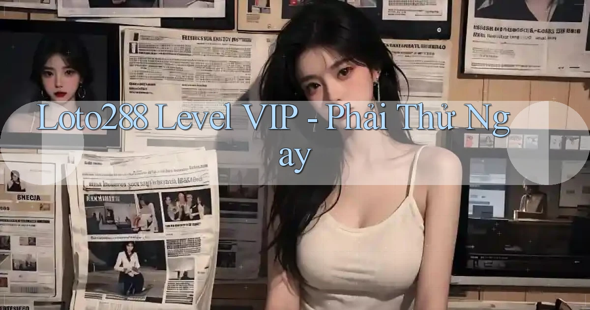 loto288 level vip phải thử ngay