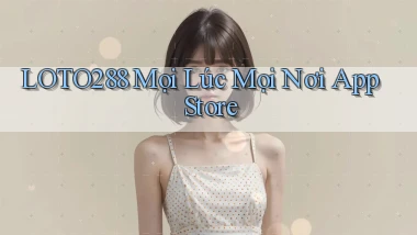 loto288 mọi lúc mọi nơi app store
