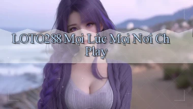 loto288 mọi lúc mọi nơi ch play