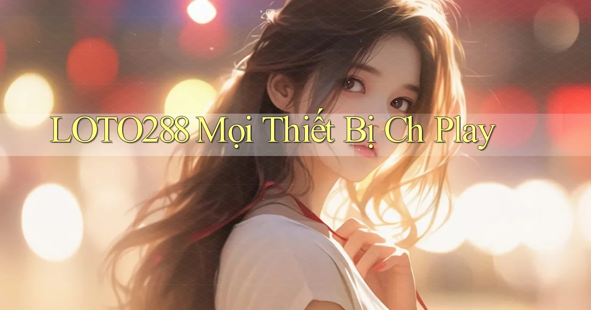 loto288 mọi thiết bị ch play