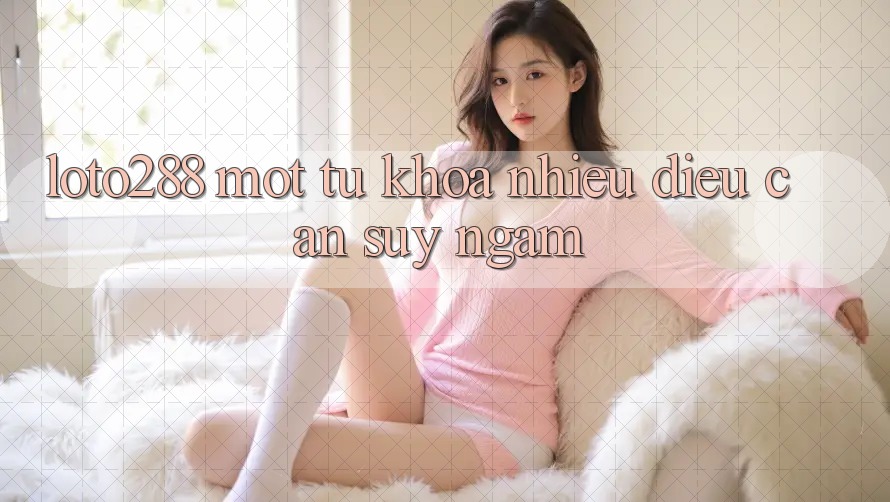 “Loto288” – Một Từ Khóa, Nhiều Điều Cần Suy Ngẫm