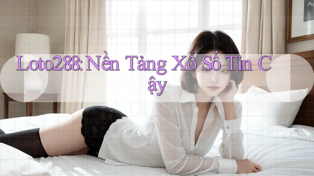Loto288: Nền Tảng Xổ Số Tin Cậy