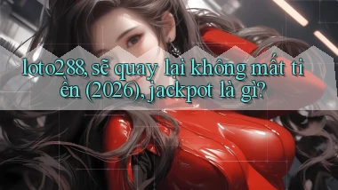 loto288, sẽ quay lại không mất tiền (2026), jackpot là gì