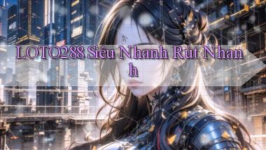 loto288 siêu nhanh rút nhanh