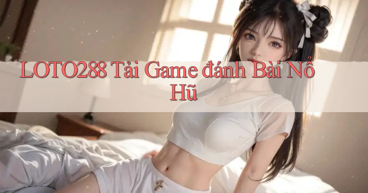 loto288 tải game đánh bài nổ hũ
