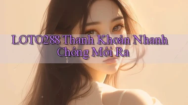 loto288 thanh khoản nhanh chóng mới ra