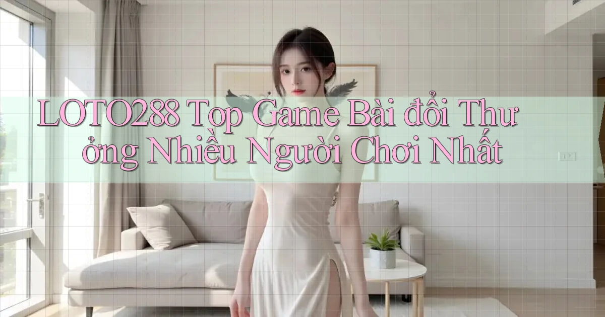 loto288 top game bài đổi thưởng nhiều người chơi nhất