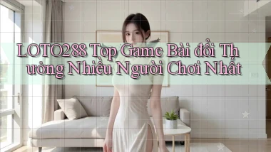 loto288 top game bài đổi thưởng nhiều người chơi nhất