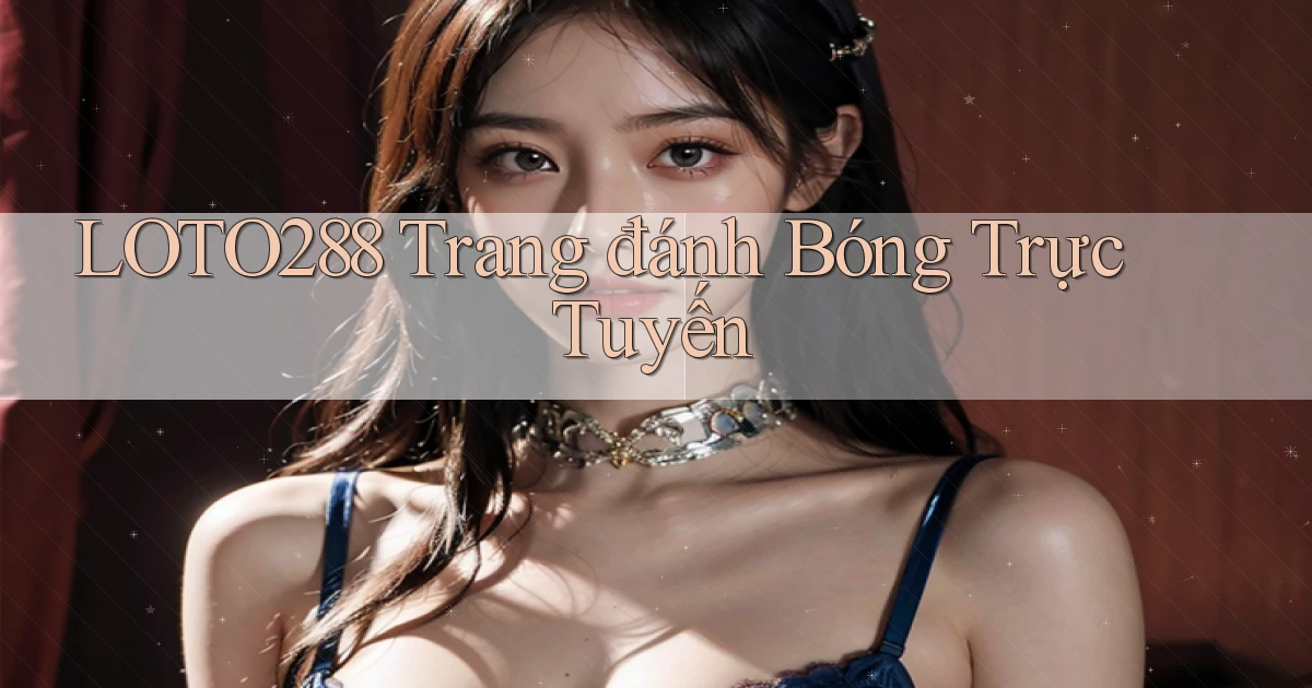 loto288 trang đánh bóng trực tuyến