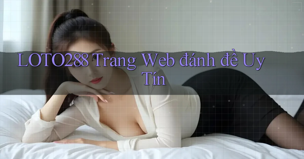 loto288  trang web đánh đề uy tín