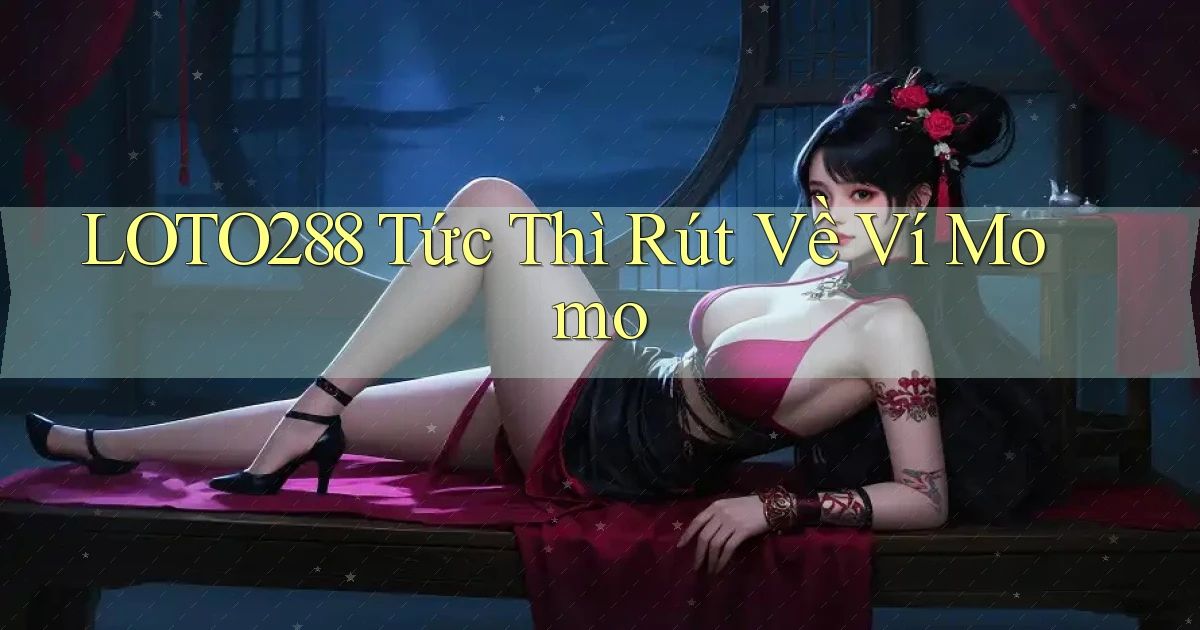 loto288 tức thì rút về ví momo