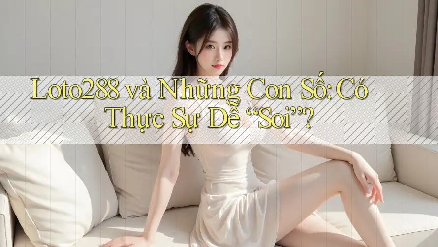 Loto288 và Những Con Số: Có Thực Sự Dễ “Soi”?