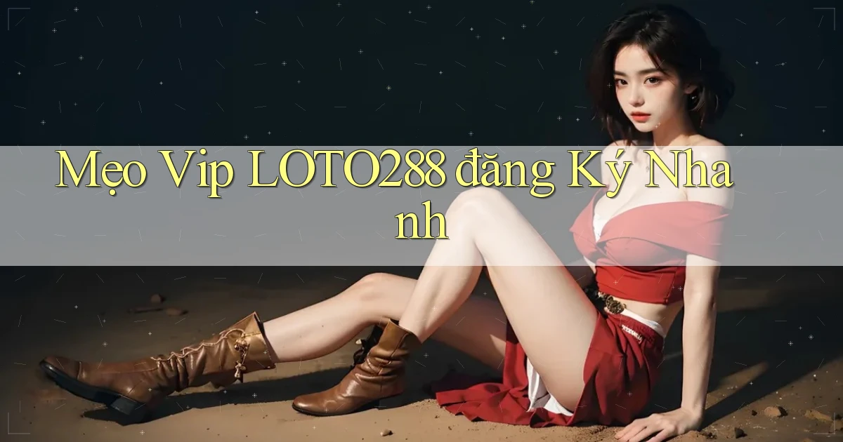 mẹo vip loto288 đăng ký nhanh