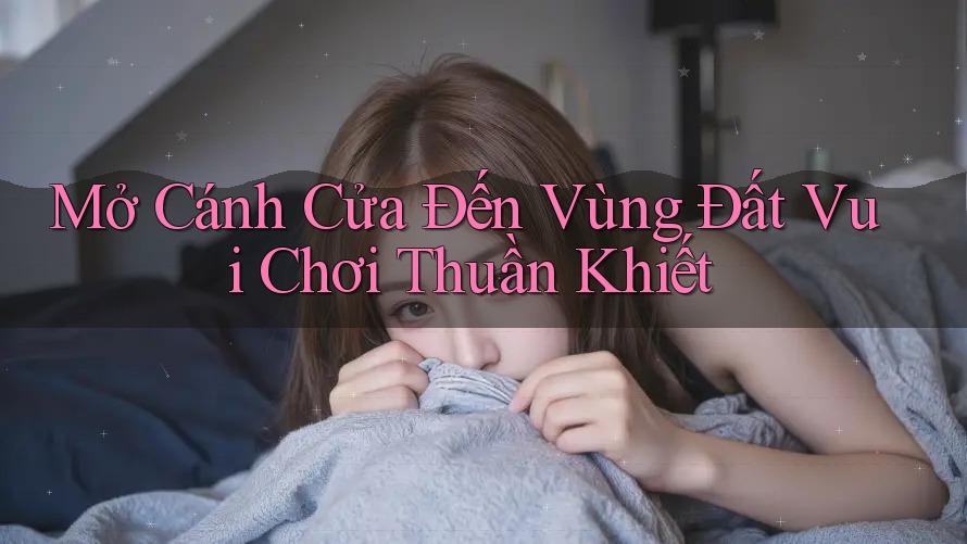 Mở Cánh Cửa Đến Vùng Đất Vui Chơi Thuần Khiết