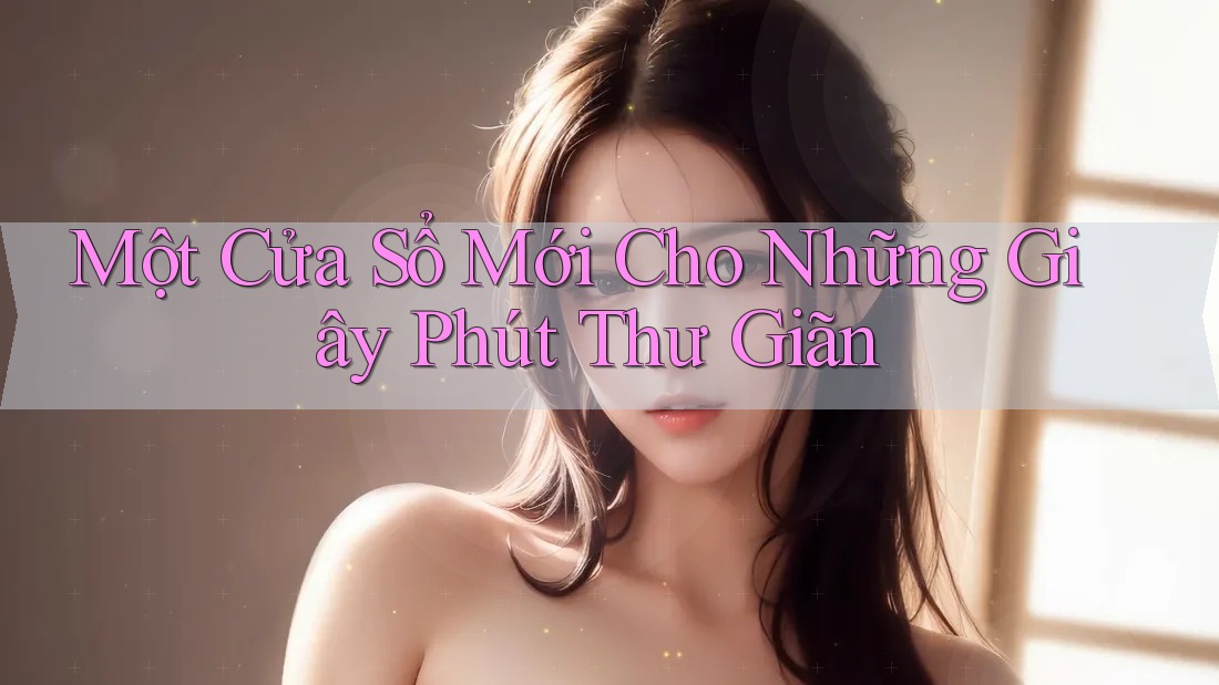 Một Cửa Sổ Mới Cho Những Giây Phút Thư Giãn