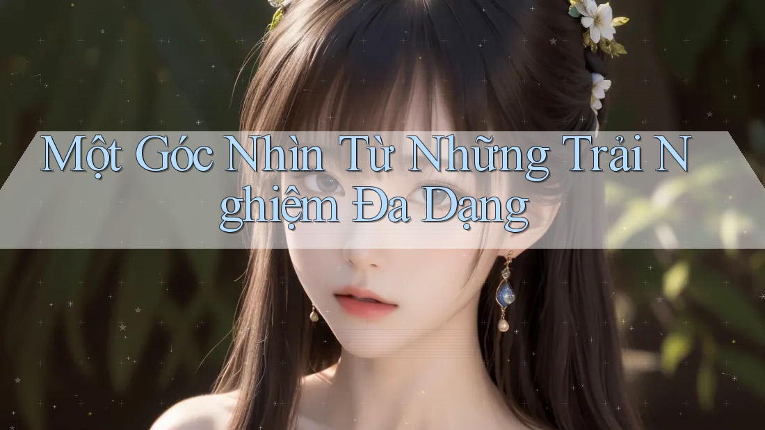 Một Góc Nhìn Từ Những Trải Nghiệm Đa Dạng