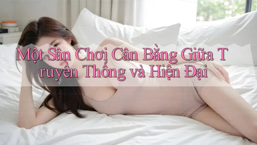 Một Sân Chơi Cân Bằng Giữa Truyền Thống và Hiện Đại