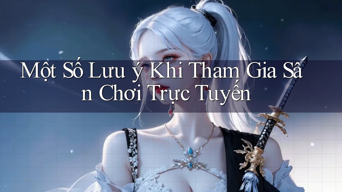 Một Số Lưu Ý Khi Tham Gia Sân Chơi Trực Tuyến