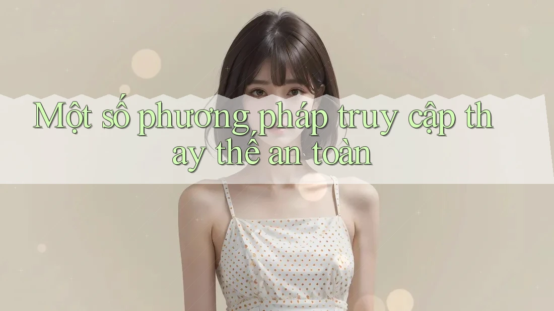 Một số phương pháp truy cập thay thế an toàn