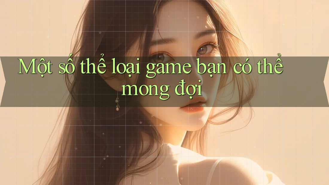 Một số thể loại game bạn có thể mong đợi
